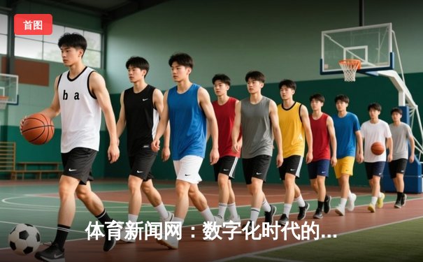体育新闻网：数字化时代的体育信息革命与全球连接