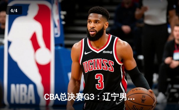 CBA总决赛G3：辽宁男篮加时险胜广东 赵继伟砍下28分率队夺赛点 - 4