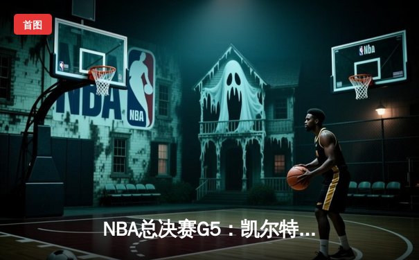 NBA总决赛G5：凯尔特人逆转战胜勇士，塔图姆狂砍35分率队夺冠在望