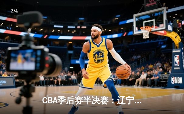 CBA季后赛半决赛：辽宁本钢加时险胜广东宏远 张镇麟关键三分定乾坤 - 2
