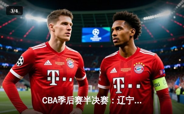 CBA季后赛半决赛：辽宁本钢加时险胜广东宏远 张镇麟关键三分定乾坤 - 3