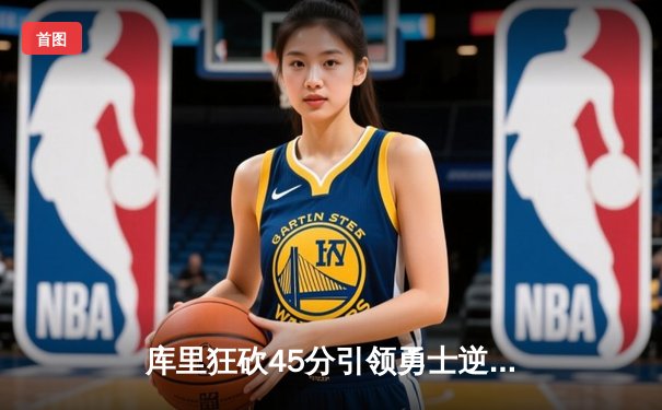 库里狂砍45分引领勇士逆转，客场险胜凯尔特人锁定关键战役