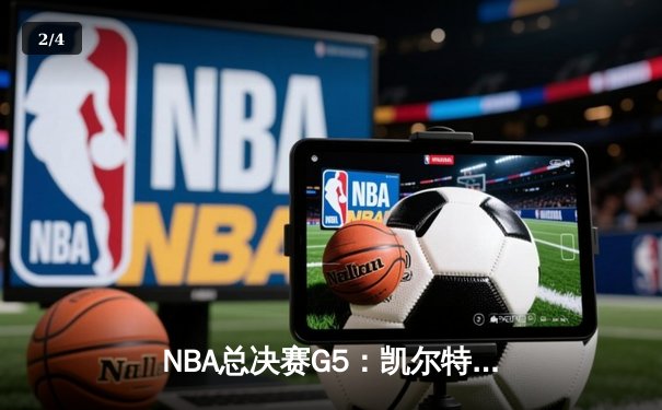 NBA总决赛G5：凯尔特人逆转勇士，塔图姆独砍34分率队夺赛点 - 2