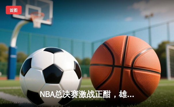 NBA总决赛激战正酣，雄鹿逆转太阳夺赛点 字母哥狂砍40+13统治攻防