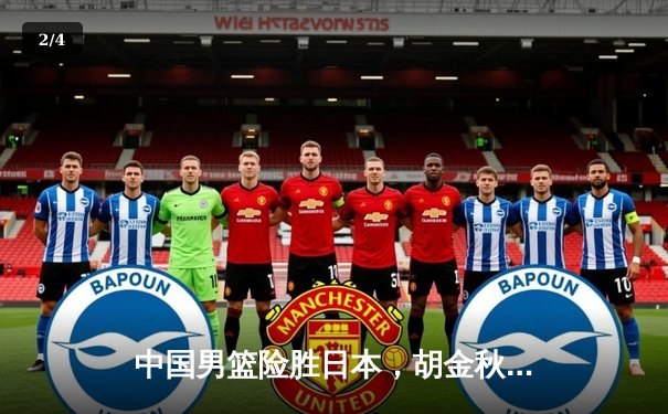 中国男篮险胜日本，胡金秋24+12统治内线，赵睿关键三分锁定胜局 - 2