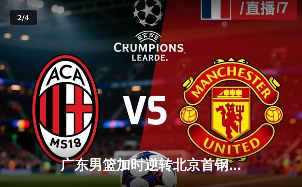 广东男篮加时逆转北京首钢，胡明轩35分创赛季新高 - 2