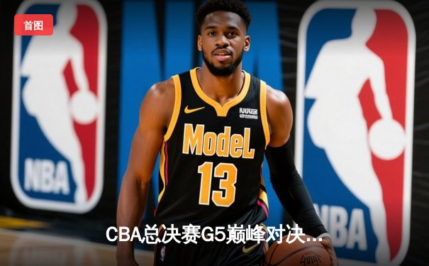 CBA总决赛G5巅峰对决：辽宁逆转广东夺队史第三冠，郭艾伦33分加冕FMVP