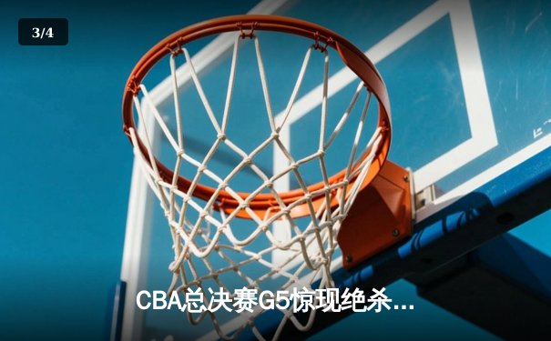 CBA总决赛G5惊现绝杀逆转 辽宁队加时险胜广东夺赛点 - 3